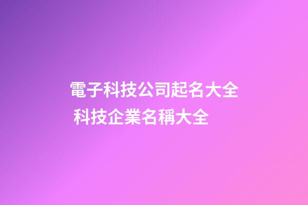 電子科技公司起名大全 科技企業名稱大全-第1張-公司起名-玄機派